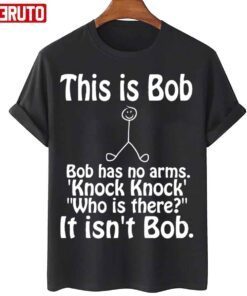 This Is Bob Bob Has No Arms Knock Knock Joke It Isn’t Bob Tee Shirt