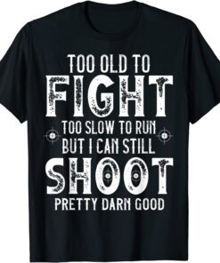 Too Old To Fight Too Slow To Run But I Can Still Shoot Tee Shirt