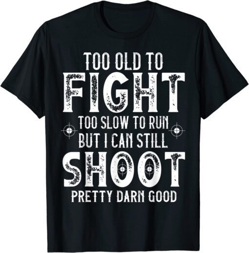 Too Old To Fight Too Slow To Run But I Can Still Shoot Tee Shirt