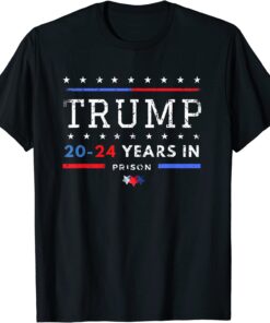 Trump 20-24 Years in Prison - Trump 2024 Tee Shirt