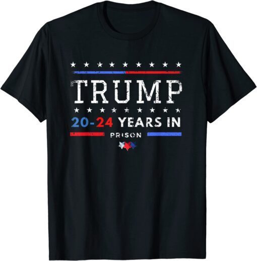 Trump 20-24 Years in Prison - Trump 2024 Tee Shirt