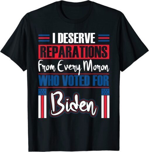 Trump 2024 I Deserve Reparations Every Moron Who Voted Biden Tee Shirt