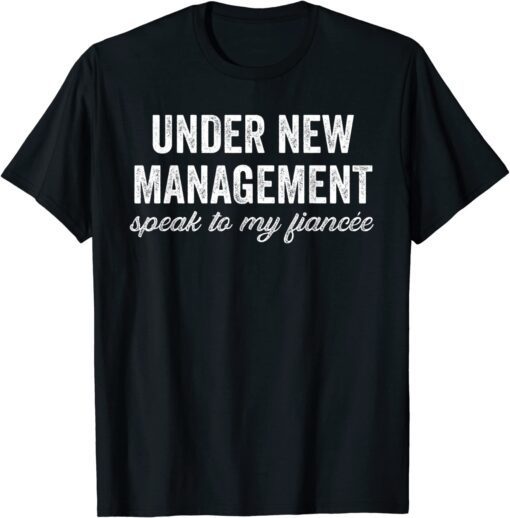 Under New Management See Fiancee Tee Shirt