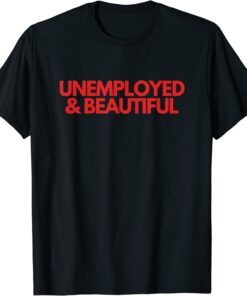 Unemployed and Beautiful Tee Shirt