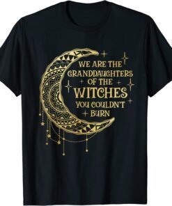 We Are The Granddaughters of the Witches You Could Not Burn Tee Shirt