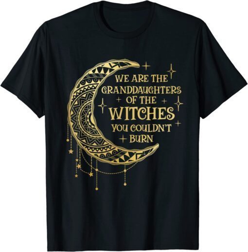 We Are The Granddaughters of the Witches You Could Not Burn Tee Shirt