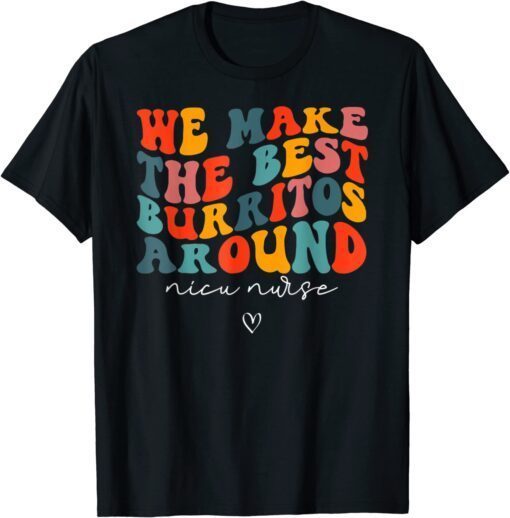 We Make The Best Burritos Around Newborns Nicu Nurse Retro T-Shirt