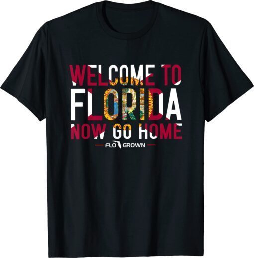 Welcome To Florida Now Go Home T-Shirt