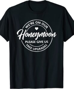 We're On Our Honeymoon Please Give Us Free Upgrades Tee Shirt