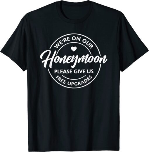 We're On Our Honeymoon Please Give Us Free Upgrades Tee Shirt