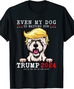 Westie Dog Even My Dog Is Waiting For Trump 2024 Tee Shirt