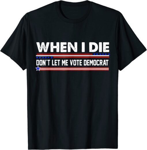 When I Die Don't Let Me Vote Democrat Anti Biden 2024 Tee Shirt