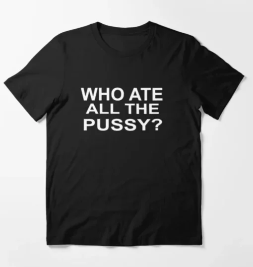 Who Ate All The Pussy? Dark Meme Tee Shirt