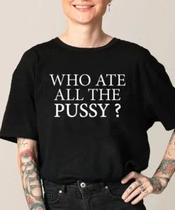 Who Ate All The Pussy ? Sarcastic Dank Meme Tee Shirt