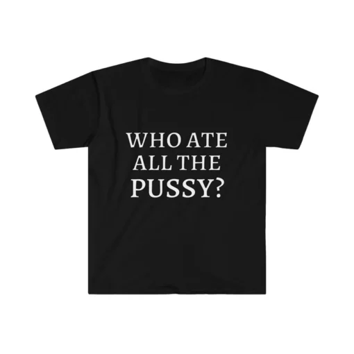 Who Ate All The Pussy Tee T-Shirt