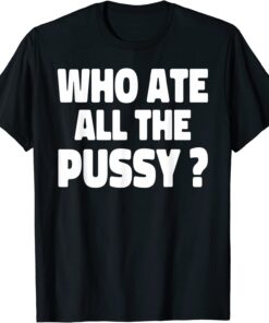 Who Ate All The Pussy Tee Shirt
