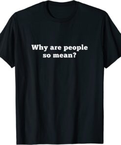 Why Are People So Mean? Tee Shirt