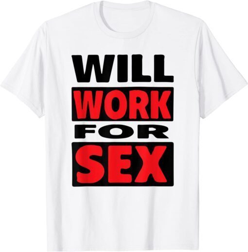 Will Work For Sex Tee Shirt