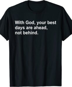 With God Your Best Days Are Ahead Not Behind Tee Shirt