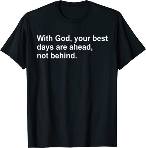 With God Your Best Days Are Ahead Not Behind Tee Shirt