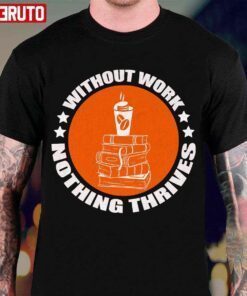 Without Work Nothing Thrives Tee Shirt