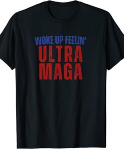 Woke Up Feelin Ultra Maga Trump America Patriotic Anti Biden Tee Shirt