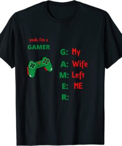 Yeah Im A Gamer My Wife Left Me Tee Shirt