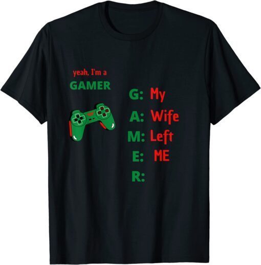 Yeah Im A Gamer My Wife Left Me Tee Shirt