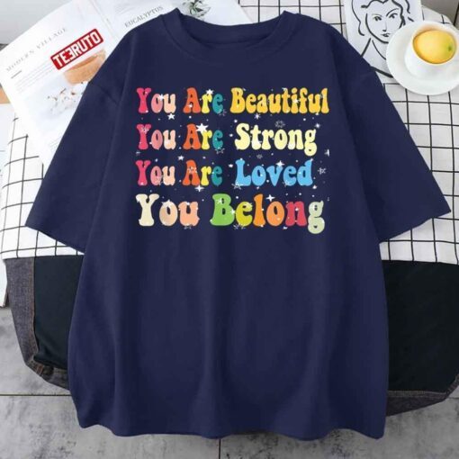 You Are Beautiful You Are Strong You Are Loved You Belong Tee Shirt