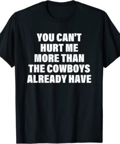 You Can't Hurt Me More Than The Cowboys Already Have Tee Shirt