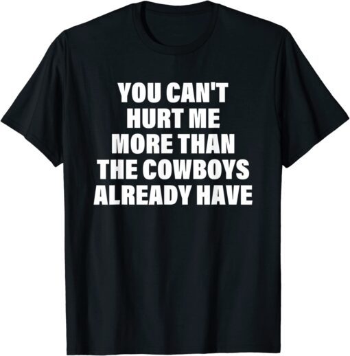 You Can't Hurt Me More Than The Cowboys Already Have Tee Shirt