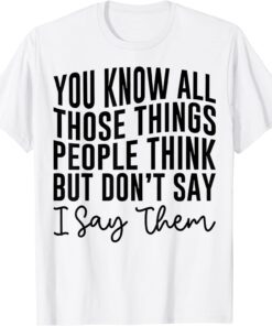 You Know All Those Things People Think But Don't Say Tee Shirt