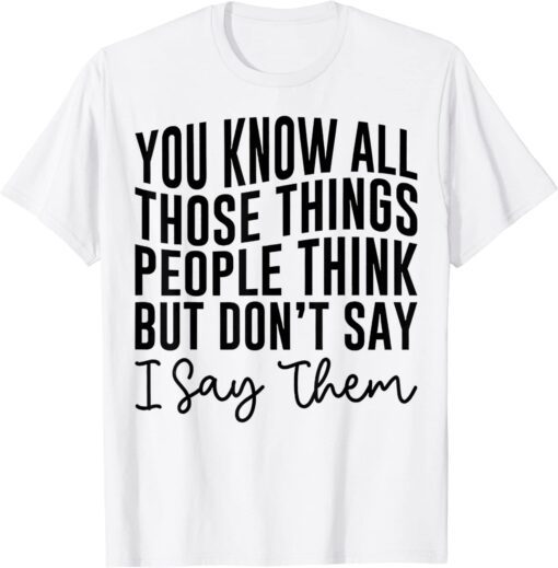 You Know All Those Things People Think But Don't Say Tee Shirt