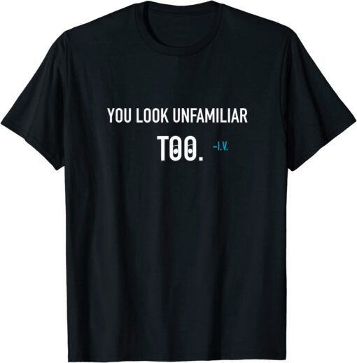 You Look Unfamiliar Too Tee Shirt