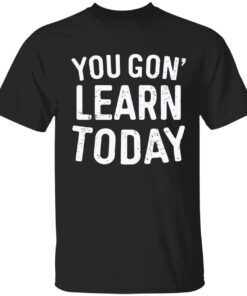 You gon learn today shirt