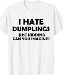 i hate dumplings just kidding can you imagine Tee Shirt