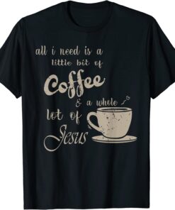 All I Need Is Jesus And Coffee Christian Religious Tee Shirt