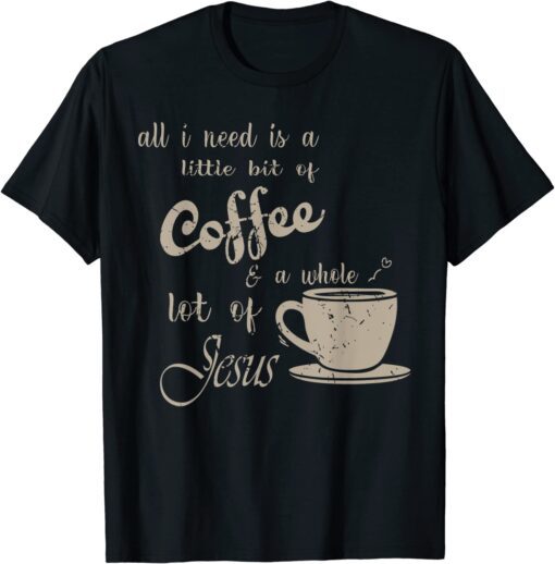 All I Need Is Jesus And Coffee Christian Religious Tee Shirt