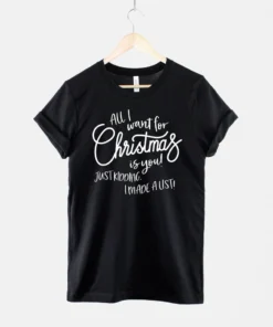 All I Want For Christmas Is You! Just Kidding I Made A List Tee Shirt