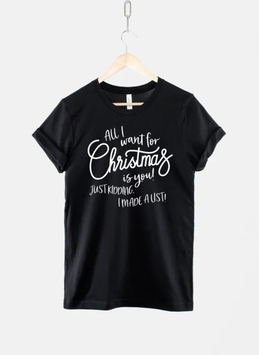 All I Want For Christmas Is You! Just Kidding I Made A List Tee Shirt