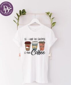 All I Want For Christmas is More Coffee Merry Christmas Tee Shirt