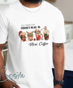 All I want For Christmas Is More Coffee Tee Shirt