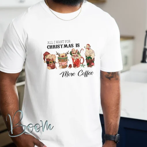 All I want For Christmas Is More Coffee Tee Shirt