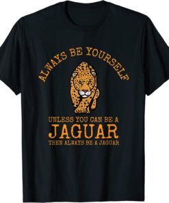 Always Be Yourself Unless You Can Be a Jaguar Tee Shirt