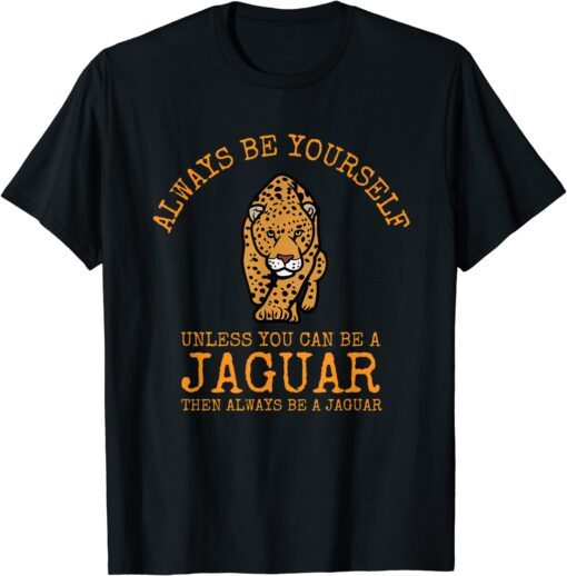 Always Be Yourself Unless You Can Be a Jaguar Tee Shirt