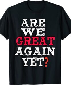 Are We Great Again Yet Embarrased Feeling Tee Shirt