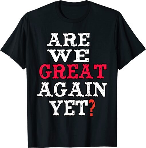 Are We Great Again Yet Embarrased Feeling Tee Shirt