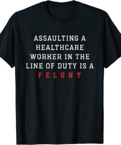 Assaulting A Healthcare Worker is a Felony ER Nurse Tee Shirt