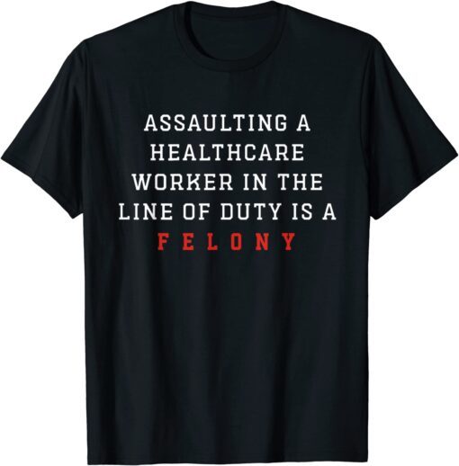 Assaulting A Healthcare Worker is a Felony ER Nurse Tee Shirt