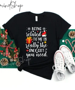 Being Related To Me Is Really The Only Gift You Need Christmas Tee Shirt